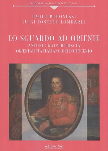 Lo sguardo ad Oriente. Antonio Raineri Biscia orientalista italiano dell'Ottocento - Paolo Poponessi, Luigi Foscolo Lombardi - Libro Il Cerchio 2019, Homo absconditus | Libraccio.it