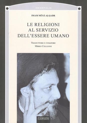 Le religioni al servizio dell'essere umano - Musa al-Sadr - Libro Il Cerchio 2019, Orientalia | Libraccio.it