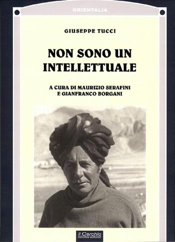 Non sono un intellettuale - Giuseppe Tucci - Libro Il Cerchio 2019, Orientalia | Libraccio.it