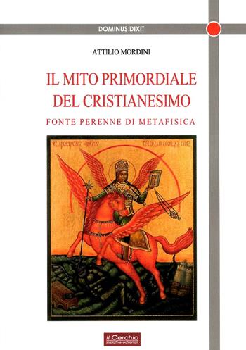 Il mito primordiale del Cristianesimo. Fonte perenne di metafisica - Attilio Mordini - Libro Il Cerchio 2019, Dominus dixit | Libraccio.it