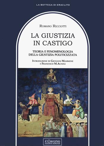 La giustizia in castigo. Teoria e fenomenologia della giustizia politicizzata - Romano Ricciotti - Libro Il Cerchio 2021, La bottega di Eraclito | Libraccio.it