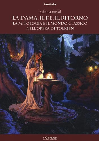 La dama, il re, il ritorno. La mitologia e il mondo classico nell'opera di Tolkien - Arianna Parissi - Libro Il Cerchio 2021, Fantasia | Libraccio.it