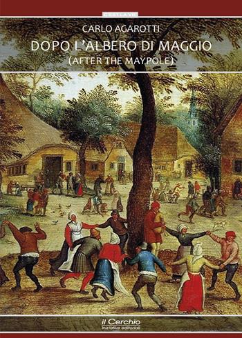 Dopo l'albero di maggio (After the maypole) - Carlo Agarotti - Libro Il Cerchio 2021, C'est la vie | Libraccio.it