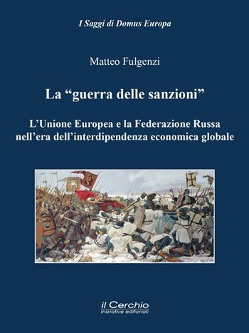 La «guerra delle sanzioni». L'Unione Europea e la Federazione Russa nell'era dell'interdipendenza economica globale - Matteo Fulgenzi - Libro Il Cerchio 2021, I saggi di Domus Europa | Libraccio.it