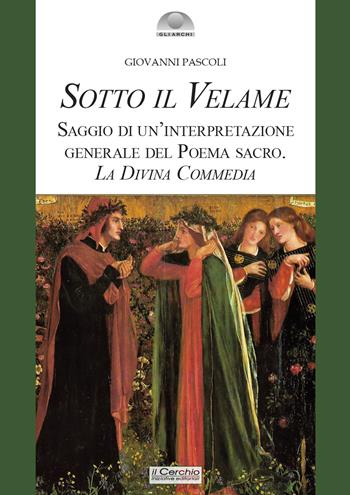 Sotto il velame. Saggio di un'interpretazione generale del poema sacro. La Divina Commedia - Giovanni Pascoli - Libro Il Cerchio 2021, Gli archi | Libraccio.it