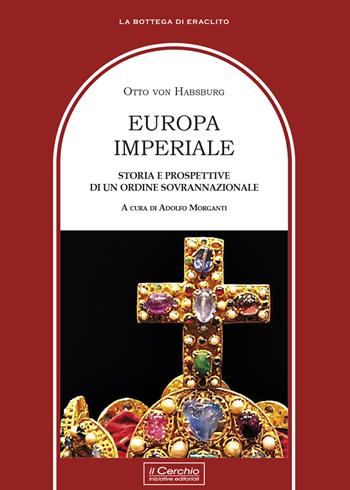 Europa imperiale. Storia e prospettive di un ordine sovranazionale - Otto von Habsburg - Libro Il Cerchio 2021, La bottega di Eraclito | Libraccio.it