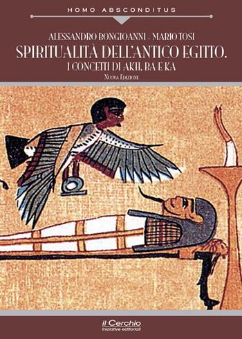 Spiritualità dell'antico Egitto. I concetti di akh, ba e ka. Nuova ediz. - Alessandro Bongioanni, Mario Tosi - Libro Il Cerchio 2023, Homo absconditus | Libraccio.it