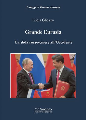 Grande Eurasia. La sfida russo-cinese all'Occidente - Gioia Ghezzo - Libro Il Cerchio 2022, I saggi di Domus Europa | Libraccio.it
