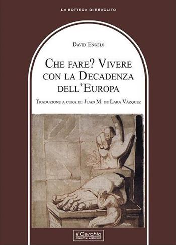 Che fare? Vivere con la decadenza dell'Europa - David Engels - Libro Il Cerchio 2023, La bottega di Eraclito | Libraccio.it