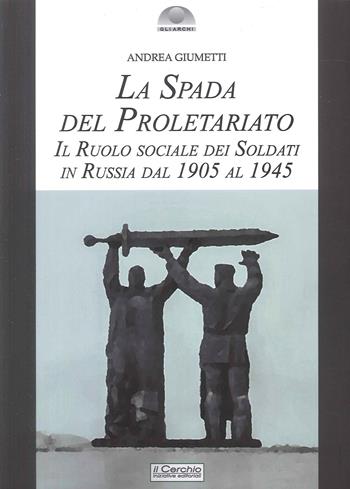 La spada del proletariato. Il ruolo dei soldati in Russia - Andrea Giumetti - Libro Il Cerchio 2024, Gli archi | Libraccio.it