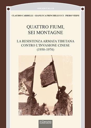 Quattro fiumi, sei montagne. La resistenza armata tibetana contro l’invasione cinese (1950-1974) - Claudio Cardelli, Gianluca Frinchillucci, Piero Verni - Libro Il Cerchio 2024 | Libraccio.it