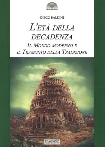 L'età della decadenza. Il mondo moderno e il tramonto della tradizione - Diego Baldini - Libro Il Cerchio 2024, Gli archi | Libraccio.it