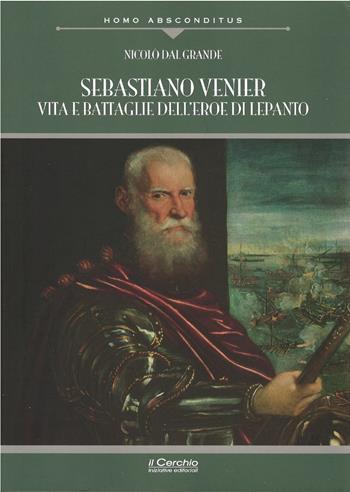 Sebastiano Venier. Vita e battaglie dell'eroe di Lepanto - Nicolò Dal Grande - Libro Il Cerchio 2024, Homo absconditus | Libraccio.it