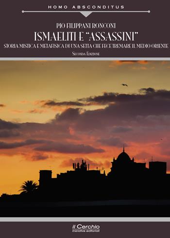 Ismaeliti e «assassini». Storia mistica e metafisica di una setta che fece tremare il Medio Oriente - Pio Filippani-Ronconi - Libro Il Cerchio 2024, Homo absconditus | Libraccio.it