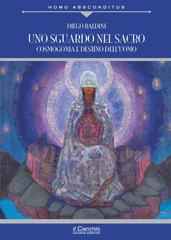 Uno sguardo nel sacro. Cosmogonia e destino dell'uomo - Diego Baldini - Libro Il Cerchio 2025, Homo absconditus | Libraccio.it