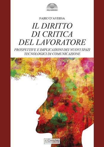 Il diritto di critica del lavoratore. Prospettive e implicazioni dei nuovi spazi tecnologici di comunicazione - Fabio D'Aversa - Libro Il Cerchio 2025, Gli archi | Libraccio.it
