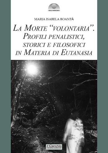 La morte «volontaria». Profili penalistici, storici e filosofici in materia di eutanasia - Maria Isabela Boantà - Libro Il Cerchio 2025, Gli archi | Libraccio.it