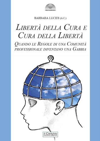Libertà della cura e cura della libertà. Quando le regole di una comunità professionale diventano una gabbia  - Libro Il Cerchio 2025, Gli archi | Libraccio.it
