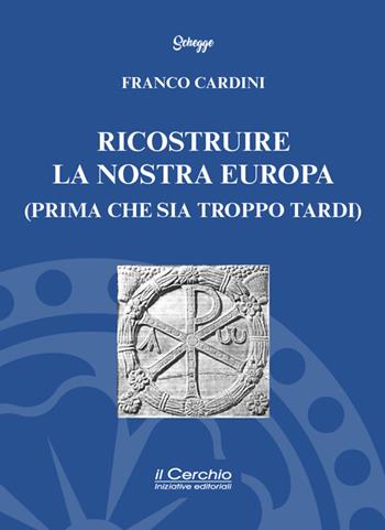 Ricostruire la nostra Europa (prima che sia troppo tardi) - Franco Cardini - Libro Il Cerchio 2025, Schegge | Libraccio.it