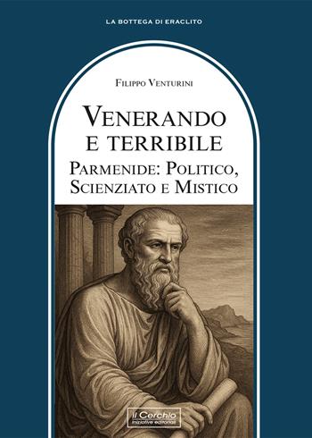 Venerando e terribile. Parmenide: politico, scienziato - Filippo Venturini - Libro Il Cerchio 2026, La bottega di Eraclito | Libraccio.it