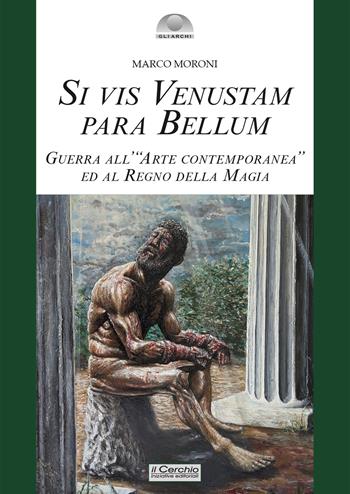 Si vis venustam para bellum. Guerra all'«arte contemporanea» ed al regno della magia - Marco Moroni - Libro Il Cerchio 2026, Gli archi | Libraccio.it