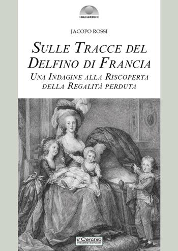 Sulle tracce del delfino di Francia. Una indagine alla riscoperta della regalità perduta - Jacopo Rossi - Libro Il Cerchio 2026, Gli archi | Libraccio.it