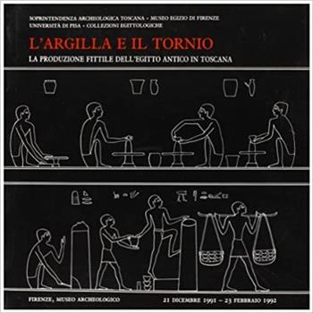 L' argilla e il tornio. La produzione fittile dell'Egitto antico in collezioni toscane. Catalogo della mostra (Pisa, 20 giugno-30 settembre 1992)  - Libro Edizioni dell'Ateneo 1992 | Libraccio.it