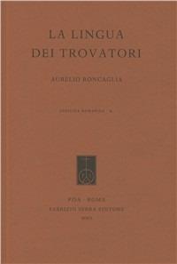 La lingua dei trovatori. Profilo di grammatica storica del provenzale antico - Aurelio Roncaglia - Libro Edizioni dell'Ateneo 1999, Officina romanica | Libraccio.it