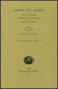 Ashes to Ashes. Art in Rome between Humanism and Maniera  - Libro Edizioni dell'Ateneo 2006, Early Modern and Modern Studies | Libraccio.it