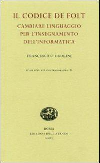 Il codice De Folt. Cambiare linguaggio per l'insegnamento dell'informatica. Ediz. illustrata - Francesco Claudio Ugolini - Libro Edizioni dell'Ateneo 2006, Studi sull'età contemporanea | Libraccio.it