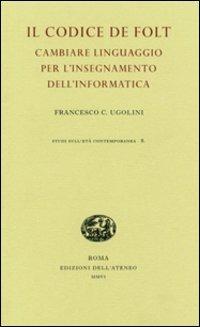 Il codice De Folt. Cambiare linguaggio per l'insegnamento dell'informatica. Ediz. illustrata - Francesco Claudio Ugolini - Libro Edizioni dell'Ateneo 2006, Studi sull'età contemporanea | Libraccio.it