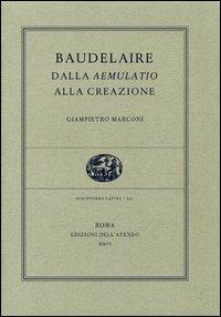 Baudelaire, dalla aemulatio alla creazione - Giampietro Marconi - Libro Edizioni dell'Ateneo 2006, Scriptores latini | Libraccio.it