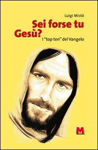 Sei forse tu Gesù? I «top ten» del Vangelo - Luigi Mistò - Libro Monti 2013 | Libraccio.it