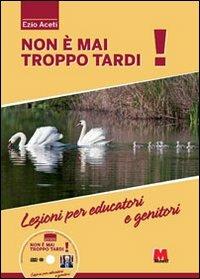 Non è mai troppo tardi! Lezioni per educatori e genitori. Con DVD - Ezio Aceti - Libro Monti 2012 | Libraccio.it