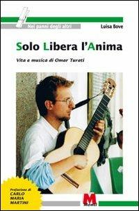Solo libera l'anima. Vita e musica di Omar Turati - Luisa Bove - Libro Monti 2012, Nei panni degli altri | Libraccio.it