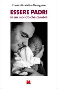 Essere padri in un mondo che cambia - Ezio Aceti, Matteo Meneguzzo - Libro Monti 2014 | Libraccio.it