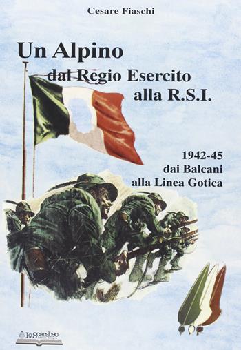 Un alpino dal regio esercito alla R.S.I. - Cesare Fiaschi - Libro Lo Scarabeo (Milano) 2005, Storie di guerra 1943-45 | Libraccio.it