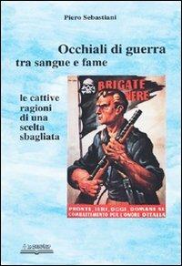 Occhiali di guerra tra sangue e fame. Le cattive ragioni di una scelta sbagliata - Piero Sebastiani - Libro Lo Scarabeo (Milano) 2006, Storie di guerra 1943-45 | Libraccio.it