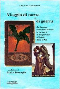 Viaggio di nozze e di guerra. Da Savona a piazzale Loreto. Le memorie di un giovane ufficiale della GNR - Luciano Chitarrini - Libro Lo Scarabeo (Milano) 2007, Storie di guerra 1943-45 | Libraccio.it