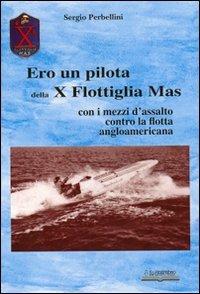 Ero un pilota della X Flottiglia Mas. Con i mezzi d'assalto con la flotta angloamericana - Sergio Perbellini - Libro Lo Scarabeo (Milano) 2010 | Libraccio.it
