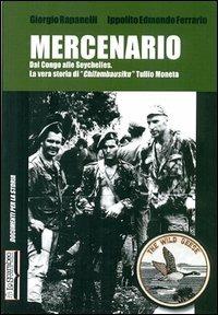 Mercenario. Dal Congo alle Seychelles. La vera storia di «Chifambausiku» Tullio Moneta - Giorgio Rapanelli, Ippolito Edmondo Ferrario - Libro Lo Scarabeo (Milano) 2014, Documenti per la storia | Libraccio.it