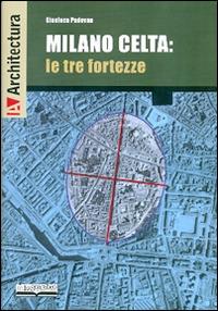 Milano celta: le tre fortezze - Gianluca Padovan - Libro Lo Scarabeo (Milano) 2015 | Libraccio.it