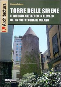 Torre delle Sirene. Il rifugio antiaereo in elevato della prefettura di Milano - Gianluca Padovan - Libro Lo Scarabeo (Milano) 2016, Architectura | Libraccio.it