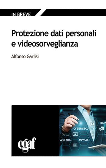 Protezione dati personali e videosorveglianza - Alfonso Garlisi - Libro Egaf 2018, In breve | Libraccio.it