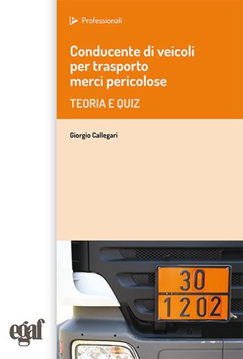 Conducente di veicoli per trasporto merci pericolose. Teoria e quiz - Giorgio Callegari - Libro Egaf 2019, I professionali | Libraccio.it