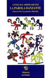 La parola danzante. Octavio Paz tra poesia e filosofia - Annelisa Addolorato - Libro Mimesis 2001, Morfologie | Libraccio.it
