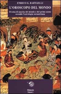 L' oroscopo del mondo. Il tema di nascita del mondo e del primo uomo secondo l'astrologia zoroastriana - Enrico G. Raffaelli - Libro Mimesis 2001, Simorg | Libraccio.it