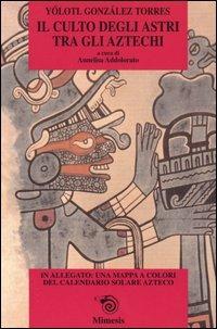Il culto degli astri tra gli Aztechi - Yólotl González Tórres - Libro Mimesis 2002, Saggi e narraz. di estetica e filosofia | Libraccio.it