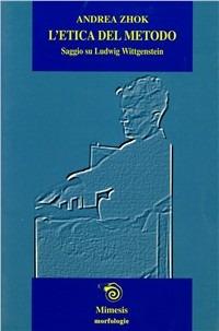 L' etica del metodo. Saggio su Ludwig Wittgenstein - Andrea Zhok - Libro Mimesis 2001, IF. Itinerari filosofici | Libraccio.it