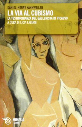 La via al cubismo. La testimonianza del gallerista di Picasso - Daniel H. Kahnweiler - Libro Mimesis 2001, I cabiri | Libraccio.it